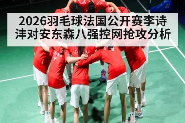 2026羽毛球法国公开赛李诗沣对安东森八强控网抢攻分析（kaiyun）