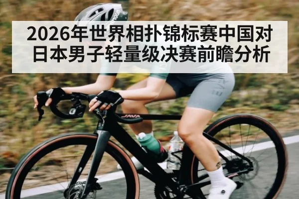 2026年世界相扑锦标赛中国对日本男子轻量级决赛前瞻分析（kaiyun）