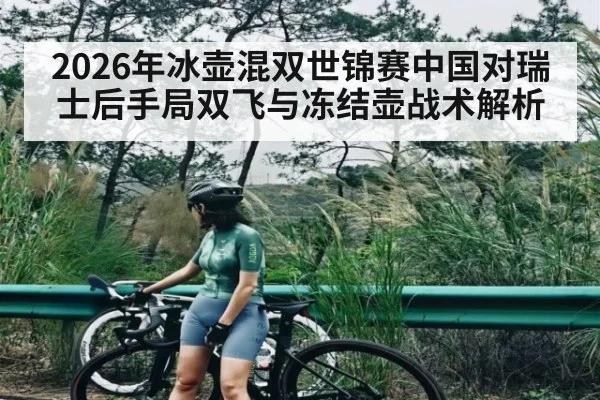 2026年冰壶混双世锦赛中国对瑞士后手局双飞与冻结壶战术解析 - kaiyun